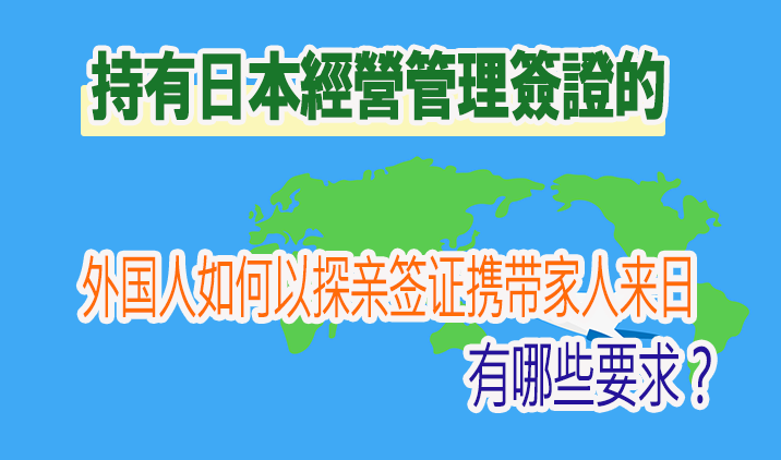 持有日本經營管理簽證的外国人如何以探亲签证携带家人来日，有哪些要求？