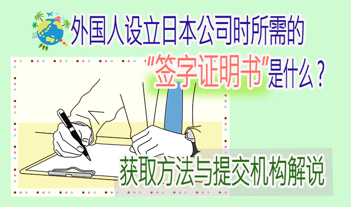 外国人设立日本公司时所需的“签字证明书”是什么？获取方法与提交机构解说